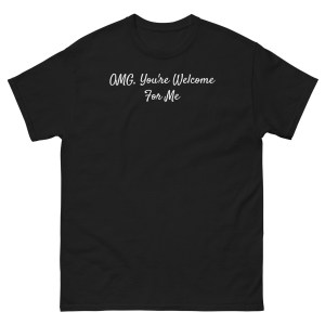 "OMG, You're Welcome For Me" Unisex Classic Tee