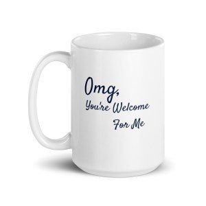 "OMG, You're Welcome For Me" 15oz White Glossy Mug